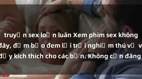 truyện sex loạn luân Xem phim sex không che miễn phí tại đây, đảm bảo đem lại trải nghiệm thú vị và đầy kích thích cho các bạn. Không cần đăng ký, hoàn toàn miễn phí.